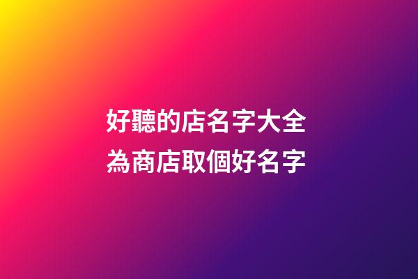 好聽的店名字大全 為商店取個好名字-第1張-店鋪起名-玄機(jī)派
